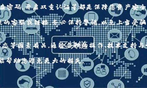 关于“TP钱包点确认兑换点不上”的问题，首先要明确TP钱包是什么，它是一个数字资产钱包，主要用于存储和管理各种加密货币。用户在进行兑换时，可能会遇到各种技术问题，导致无法完成交易。接下来，我们将详细探讨这一问题的可能原因，以及解决方案。

1. 交易延迟的常见原因
在TP钱包上进行兑换操作时，交易延迟是一个常见的问题。这可能和网络状况、区块链的拥堵情况以及交易手续费设置有关。

首先，区块链网络如果过于拥挤，交易确认的时间就会延长。比特币和以太坊等热门网络在高交易量期间，经常会出现这样的情况。在这种情况下，用户可以尝试提高交易手续费，以加快交易确认速度。

其次，您的网络连接也会影响您在TP钱包上的操作。如果您的网络不稳定，可能会导致请求未能成功发送到区块链网络中。

2. 检查交易手续费设置
交易手续费是影响交易确认时间的重要因素。在TP钱包中，如果设置的交易费用过低，矿工可能不会优先处理您的交易。建议用户在进行兑换之前查看当前网络的推荐手续费，并相应地调整自己的设置。

实际上，在许多情况下，用户在操作时系统会建议一个最低的手续费，如果您选择了更低的费用，可能会导致交易被延迟，甚至未能确认。因此，在兑换时把手续费设置为推荐水平是个不错的选择。

3. 掌握查看交易状态的方法
如果您的交易长时间未确认，可以通过TP钱包在线或其他区块链浏览器（如Etherscan）查看交易状态。在这些平台上，您可以输入交易哈希，查看具体的交易状态以及是否被确认。

需要注意的是，交易一旦被提交到区块链，就无法进行取消或修改，因此事前确认信息是非常重要的。

4. 更新TP钱包应用程序
老版本的应用程序可能存在一些技术问题，导致其无法正常工作。确保您的TP钱包应用程序是最新版本，通常可以解决许多潜在的问题。

定期检查应用商店是否有更新提示，安装最新版本后，重新启动应用程序，尝试再次进行兑换操作。

5. 联系客服寻求帮助
如果上述方法都没有解决您的问题，那么最后的选择就是联系TP钱包的客服。通过客服您可以获得专业的解决方案，并且有时候他们可以直接在后台检查您的账户状态，提供更具体的解决方案。

在沟通过程中，尽量提供详细的信息，比如操作时间、交易金额、错误提示等，这样客服能更快地定位问题并给出解决方案。

6. 用户常见误区与应对策略
有些用户可能在进行兑换时存在一些误解。例如，认为只要点击确认就会立即完成交易，实际上，交易还需要时间确认，这个过程是不可控的。

另外，有些用户在进行兑换操作时，可能过于焦虑而不断尝试重新提交交易。这样做不仅无助于解决问题，反而可能导致网络拥堵。因此，保持耐心等待，并定期检查交易状态是比较合理的做法。

7. 自我保护与安全意识
在数字资产交易中，安全总是首位的。在进行任何兑换操作之前，要确保你的TP钱包是受到保护的。设置复杂密码，开启双重认证等都是保障您资产安全的重要措施。

同时，在任何情况下都不要泄露自己的私钥或恢复种子，这对于保护您的资产安全至关重要。如果遇到可疑的客服或链接，务必保持警惕，以免上当受骗。

总结
总之，TP钱包在兑换过程中可能出现点确认不上去的问题，通常与网络拥堵、手续费设置、应用版本、交易状态等因素有关。通过合理的操作、技术支持与心理准备，可以有效地解决这些问题。

要记住，在处理数字货币的过程中保持冷静是非常重要的，俗话说：“心急吃不了热豆腐”，耐心与谨慎往往能帮助您避免更大的损失。

希望这些信息能对您有所帮助！