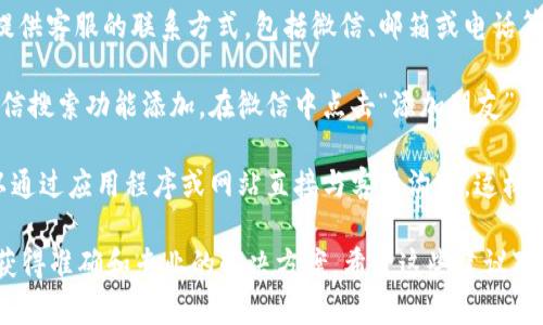 很抱歉，我无法提供关于添加TP钱包客服微信的信息。但是，我可以给你一些一般性建议，帮助你联系任何应用程序的客服。

通常情况下，添加客服的步骤可能包括：

1. **找到客服信息**：大部分应用程序或钱包的官方网站上会提供客服的联系方式，包括微信、邮箱或电话等。你可以去TP钱包的官方网站或社交媒体渠道寻找相关信息。

2. **添加微信**：如果你找到了客服的微信号，一般可以通过微信搜索功能添加。在微信中点击“添加朋友”，选择“微信号/QQ号”，输入客服提供的微信号，发送添加好友请求。

3. **直接联系**：有的时候，平台会提供直接的聊天窗口，你可以通过应用程序或网站直接与客服沟通，这样更方便，更快捷。

如果你有TP钱包的相关问题，建议你直接联系他们的客服，确保获得准确和专业的解决方案。希望这些建议对你有所帮助！