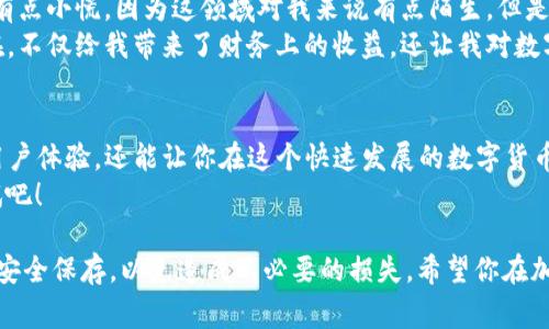 jianjieTP钱包1.2.8下载：专家独家揭秘下载秘诀！/jianjie
TP钱包, 下载, 加密钱包/guanjianci

引言：为什么选择TP钱包？
说真的，随着数字货币的流行，越来越多的人开始关注加密钱包的选择。如果你在寻找一个安全且功能强大的数字资产管理工具，TP钱包绝对值得一试。TP钱包不仅支持多种主流的加密货币，还提供了友好的用户界面和丰富的功能，让数字资产的管理变得更加轻松。

什么是TP钱包？
TP钱包是一款集成了多种功能的数字钱包，它支持以太坊（ETH）、比特币（BTC）、波场（TRON）等多种数字货币的存储与管理。并且，它还为用户提供了去中心化交易所（DEX）和各种DeFi项目的接入，便于用户进行更灵活的数字资产交易。
既然提到这么多功能，可能你会疑惑：“这玩意儿跟其他钱包有什么不同？”底下我们就来聊一聊TP钱包的卓越之处。

TP钱包的主要功能
TP钱包不仅仅是个“存币”工具。它的功能真的是相当丰富，下面是一些核心功能：
ul
    listrong多链支持：/strong无论是以太坊，还是波场，TP钱包都能轻松搞定。通俗点说，你可以在一个平台上管理多个数字资产。/li
    listrong去中心化应用（DApp）：/strong如果你喜欢尝试各种去中心化金融服务，TP钱包内置的DApp浏览器，可以让你快速访问各种热门的DeFi项目。/li
    listrong安全性保障：/strong通过采用多重签名和私钥加密等技术，TP钱包在安全性上树立了良好口碑。谁不想把自己的资产放在一个安全的平台上呢？/li
    listrong用户友好的界面：/strong人性化设计让新手也能快速上手，没啥技术背景也能毫不费力地管理自己的资产。/li
/ul

如何下载TP钱包1.2.8版？
好了，接下来就是大家最关心的“怎么下”。其实，下载TP钱包并不复杂，下面是逐步指南：

h4步骤一：访问官方网站/h4
首先，你要确保进入TP钱包的官方网站。市面上可能会有一些仿冒网站，所以一定要认准官方渠道，以确保下载的版本是安全的。

h4步骤二：选择下载链接/h4
在官网首页，你会看到一个“下载”或者“获取TP钱包”的按钮。点击它，系统会根据你的设备类型自动推荐相应的下载链接。比如你是iOS用户，系统就会给你提供App Store的链接；如果是Android用户，则会提供APK下载链接。

h4步骤三：安装应用程序/h4
下载完成后，打开安装包进行安装。如果是Android用户，可能需要在设置中允许安装未知来源的应用。这个过程通常只需几分钟，耐心等待就好。

h4步骤四：创建或导入钱包/h4
安装完成后，打开TP钱包，系统会提示你创建新钱包或导入已有钱包。如果你是新手，建议选择创建新钱包，按照指引设置密码并备份助记词。记住，助记词一定要保存好哦，这可是你找回钱包的唯一钥匙！

TP钱包1.2.8的新特性
在1.2.8版本中，TP钱包引入了一些新的功能，旨在提升用户体验和安全性。比如：
ul
    listrong增强的安全性：/strong最新版本增加了多重身份验证选项，让用户的账户更加安全。/li
    listrong的用户界面：/strong界面做了重新设计，更加简洁友好，操作流程也更加流畅。/li
    listrongDApp的扩展：/strong新增更多去中心化应用，可以满足不同用户的需求，包括游戏、金融等领域。/li
/ul

TP钱包的使用心得
说到趣事，使用TP钱包的过程中，我也有一些小故事要分享。有一次，我想尝试DeFi的流动性挖矿，刚开始其实有点小慌，因为这领域对我来说有点陌生。但是，TP钱包内置的DApp浏览器让我找到了一个不错的项目，按照指引操作，没想到顺利完成了首次挖矿！
这也让我意识到，虽然DeFi的门槛看起来很高，但只要选对工具，操作其实非常简单。这就是TP钱包的魅力所在，不仅给我带来了财务上的收益，还让我对数字货币有了更深的理解。

总结：TP钱包真的好用吗？
如果你在寻找一个安全、功能健全且易于使用的数字钱包，TP钱包1.2.8绝对值得尝试。它不仅提供了优质的用户体验，还能让你在这个快速发展的数字货币世界中享受到更多的乐趣。
所以，在数字货币的海洋中，TP钱包可以算是一艘值得信赖的船。如果你已经对它心动不已，现在就去下载试试吧！

记住，安全永远是第一位的。无论是在使用TP钱包还是其他任何数字资产管理工具时，确保你的助记词和私钥安全保存，以免造成不必要的损失。希望你在加密货币的旅程中玩得开心，收获满满！