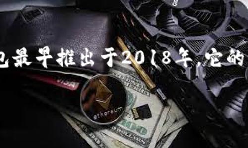 TP钱包（TokenPocket）是一款流行的数字货币钱包，主要用于支持多种区块链资产的存储与管理。TP钱包最早推出于2018年。它的设计目的在于为用户提供一个安全、便捷的数字资产管理平台，支持多种区块链，如以太坊、EOS、TRON等。

如果你对TP钱包有更具体的问题，或者需要关于它的特点、功能、使用方法等详细信息，欢迎继续提问！