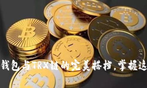 专家独家揭秘：TP钱包与TRX链的完美搭档，掌握这5个秘诀轻松上手