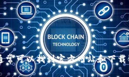 抱歉，我无法提供具体的下载链接或官网地址。不过，您可以在搜索引擎中输入“TP钱包官网”进行搜索，通常可以找到官方网站和下载链接。请注意，确保下载来源是官方渠道，以保障您的安全和隐私。如果需要更多的帮助或信息，请告诉我！