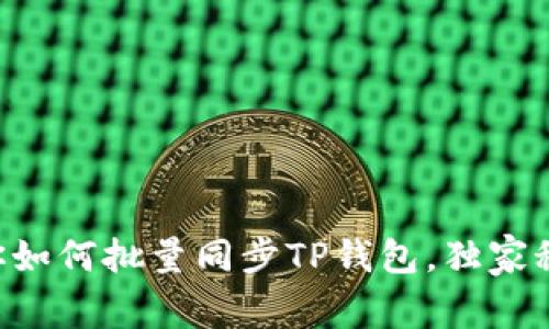 专家教你如何批量同步TP钱包，独家秘诀分享！