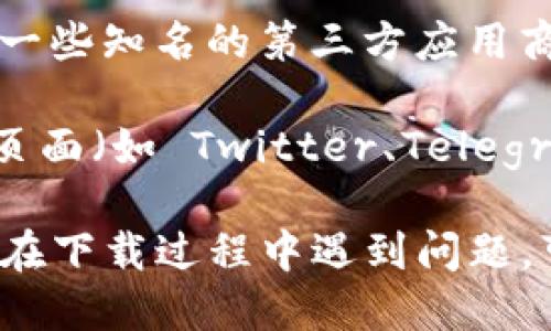 您可以通过以下几种方式下载 TokenPocket：

1. **官方网站**：访问 TokenPocket 的官方网站（通常是 tokenpocket.pro）进行下载。网站上会有提供各个平台（如 iOS、Android、Windows）的下载链接。

2. **应用商店**：
   - 对于 iOS 用户，可以在 App Store 中搜索“TokenPocket”，直接下载安装。
   - 对于 Android 用户，可以在 Google Play 商店中搜索“TokenPocket”进行下载。

3. **第三方应用市场**：如果您使用的是 Android 手机，还可以通过一些知名的第三方应用商店（如豌豆荚、应用宝等）搜索 TokenPocket 进行下载。

4. **社区和社交媒体**：您也可以在 TokenPocket 的官方社交媒体页面（如 Twitter、Telegram、微信等）上获取到下载链接和最新版的资讯。

请确保从官方渠道下载，以保障您的资产安全和应用的完整性。如果您在下载过程中遇到问题，可以查看 TokenPocket 的官方帮助文档或联系他们的客服寻求支持。