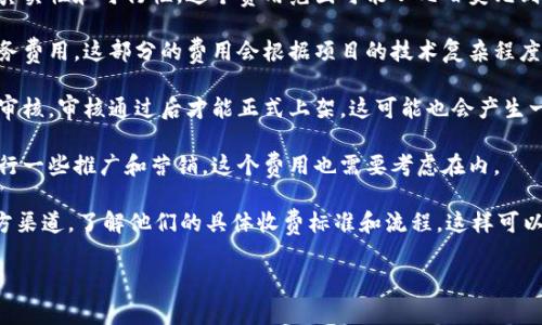 关于TP钱包上架的费用问题，其实并没有一个固定的答案，因为费用会受到多个因素的影响，比如项目的复杂程度、团队的经验以及所提供的服务内容等。一般来说，TP钱包的上架费用可能包括以下几个方面：

1. **申请费用**：某些钱包会收取一定的申请费用，通常这是为了评估项目的真实性和可行性。这个费用范围可能从几百美元到几千美元不等。

2. **技术对接费用**：如果项目需要对接钱包的技术，可能还需要支付技术服务费用。这部分的费用会根据项目的技术复杂程度而变化。

3. **审核费用**：在申请上架的过程中，钱包团队可能会进行尽职调查和项目审核，审核通过后才能正式上架，这可能也会产生一些相关费用。

4. **营销费用**：为了能够让更多用户知道你的项目，上架之后可能还需要进行一些推广和营销，这个费用也需要考虑在内。

总的来说，如果你计划将自己的项目上架到TP钱包，建议详细咨询TP钱包的官方渠道，了解他们的具体收费标准和流程，这样可以更好地规划预算。

如果你有进一步的问题，或者想了解更详细的信息，欢迎继续提问！