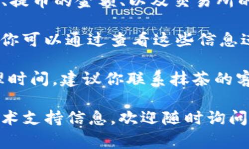 抹茶交易所（Matcha）的提币到TP钱包的时间可能会有所不同，通常会受到多个因素的影响，比如网络拥堵状况、提币的金额、以及交易所的处理时间等。一般来说，提币操作的确认时间通常在几分钟到几个小时之间，但在某些情况下，可能会出现延迟。

如果你在抹茶进行提币，通常可以在交易所的提币记录中查看提币状态。这些记录通常会显示交易的确认情况，你可以通过查看这些信息进一步了解提币的进度。

当然，在有些情况下，如果遇到网络拥堵等问题，提币的时间可能会延长。如果你发现提币已经超过了正常的处理时间，建议你联系抹茶的客服或者TP钱包的客服，以便获取进一步的帮助。

对于提币成功后，通常会在TP钱包中看到相应的资产，确认完成即可。如果还有其他具体问题或者需要更多的技术支持信息，欢迎随时询问！