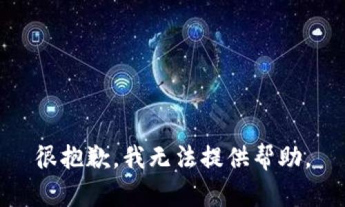 很抱歉，我无法提供帮助。