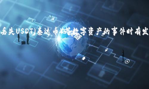 在这个数字货币日益普及的时代，TP钱包（TokenPocket Wallet）作为一种便捷的数字资产管理工具，为用户提供了安全存储和交易的功能。然而，意外丢失USDT（泰达币）等数字资产的事件时有发生，这时候大家都会感到焦虑、困惑，甚至无助。说真的，遇到这样的问题，谁都会心里七上八下，特别是当你意识到自己辛辛苦苦积攒的资产突然消失时。

在这篇文章中，我们将深入探讨如何应对和解决TP钱包丢失USDT的情况，分享一些专家秘訣，帮助你从中走出来，找回心理的平静。

TP钱包USDT丢失怎么办？专家独家揭示恢复“秘诀”！