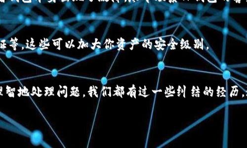 很抱歉听到你的TP钱包币丢失了。虽然我无法提供直接的解决方案或修复方法，但我可以给你一些建议，帮助你在这种情况下采取适当的步骤。

### 1. 确认你的钱包地址和交易记录
首先，检查你的TP钱包地址，确保你查看的是正确的地址。有时候，换用不同的设备或程序可能会导致看到错误的信息。你可以登录TP钱包，查看你的交易历史，确认有没有丢失币的记录。

### 2. 查看是否是网络问题
如果你无法看到你的币，可能是由于网络连接的问题。尝试重新连接你的网络，或者在其他设备上尝试打开TP钱包，看看是否是临时性的问题。

### 3. 检查是否有过发送交易
有时候，不小心将币发送到错误的地址可能是个隐患。再次确认一下，是否在不知情的情况下进行了转账。如果你找到了发送记录，核实收款地址是否正确。

### 4. 更新TP钱包
确保你使用的是TP钱包的最新版本。钱包应用程序的更新能够修复一些bug，改善用户体验，可能还有助于识别丢失的资产。

### 5. 联系支持客服
大多数数字钱包都有客户支持服务。如果你确定自己的币没有被发送到错误的地方，或者钱包本身出现了故障，尽早联系TP钱包的客户服务。提供尽可能详细的信息，包括你的钱包地址和交易细节，以便他们更好地帮助你。

### 6. 学习安全知识
关于钱包安全的一些基本知识是非常有必要的，比如如何设置强密码，启用双重身份验证等，这些可以加大你资产的安全级别。

### 7. 把心态放平
最后，出现问题的时候很容易感到焦虑和悲伤，尤其是当涉及到金钱时。尽量保持冷静，理智地处理问题。我们都有过一些纠结的经历，这都是成长的一部分。

如果你仍然感到困惑或者有其他问题，随时可以问我！希望你能尽快找回你的资产！