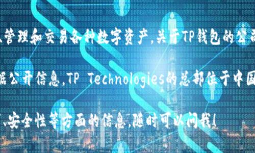 TP钱包（TP Wallet）是一款热门的加密货币钱包，广泛用于存储、管理和交易各种数字资产。关于TP钱包的公司背景与所在地的信息，具体如下：

TP钱包是由一个名为TP Technologies的团队开发和运营的。根据公开信息，TP Technologies的总部位于中国。该团队致力于为用户提供安全、便捷的数字资产管理解决方案。

如果你有进一步的兴趣，或者想知道更多关于TP钱包的使用技巧、安全性等方面的信息，随时可以问我！