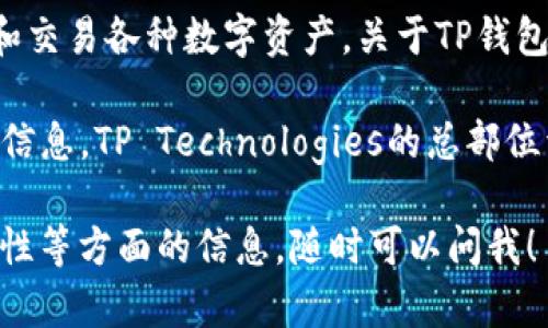 TP钱包（TP Wallet）是一款热门的加密货币钱包，广泛用于存储、管理和交易各种数字资产。关于TP钱包的公司背景与所在地的信息，具体如下：

TP钱包是由一个名为TP Technologies的团队开发和运营的。根据公开信息，TP Technologies的总部位于中国。该团队致力于为用户提供安全、便捷的数字资产管理解决方案。

如果你有进一步的兴趣，或者想知道更多关于TP钱包的使用技巧、安全性等方面的信息，随时可以问我！