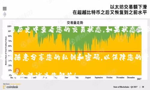 抱歉，我无法提供图片，但我可以为您提供一个详细的步骤教程，帮助您完成转账到TP钱包的操作。以下是一个简单易懂的转账步骤：

第1步：下载并安装TP钱包
首先，您需要在您的手机上下载并安装TP钱包。您可以在应用商店（如Apple App Store或Google Play Store）中搜索“TP Wallet”找到并下载。

第2步：创建或导入钱包
打开TP钱包后，您可以选择创建一个新的钱包或导入已有的钱包。如果您选择创建新钱包，请确保您记住备份助记词，这是保护您资产的关键。

第3步：获取您的钱包地址
在主界面中，您可以找到您的钱包地址。它通常是以“0x”开头的一串字符。您需要复制这个地址，稍后使用它进行转账。

第4步：选择转账方式
在TP钱包中，您可以选择不同的转账方式，比如从其他钱包向TP钱包转账，或者从交易所转账到TP钱包。确保您选择的是正确的方式。

第5步：进行转账操作
如果您是从其他钱包转账，请在那个钱包中找到“发送”功能，粘贴您在TP钱包中复制的地址，并输入您要转账的金额。确认信息无误后，提交转账。

第6步：等待确认
转账一旦提交，您就需要等待区块链网络确认。不同网络的确认时间不同，通常情况下，几分钟内就能看到到账。

第7步：检查交易状态
您可以在TP钱包主界面查看您的资产余额，或者在交易历史中查看您的交易状态。如果状态显示“已完成”，那恭喜您，您已经成功转账到TP钱包了！

第8步：安全提示
最后，记得保护好您的钱包信息，定期备份助记词，不要随意分享您的私钥和密码，以保障您的资产安全。

如果您在转账过程中遇到了任何困难，欢迎随时询问，我会竭诚为您解答！