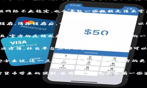 在使用TP钱包的过程中，如果你发现更新后某些功能或加密货币没有被找到，这可能是由多种因素造成的。下面我将详细介绍一些可能的原因以及解决方法，帮助你更好地使用TP钱包。

1. 更新内容是什么？
首先，TP钱包的更新可能会涉及到功能的增加、界面的或者安全性的提升。在每一次更新后，官方一般会发布相关的更新日志，建议用户可以查看这些日志，了解在这次更新中发生了什么变化。这样可以帮助你判断是什么原因导致了你找不到某些功能或货币。

2. 钱包列表更新
有时候，钱包更新后，某些币种的显示可能会被隐藏或者需要手动添加。建议你在钱包里查看一下“添加代币”或“管理代币”的选项，看看是否可以手动添加你常用的币种。一般来说，用户可以通过搜索栏或者选择不同的网络来找到自己想要的代币。

3. 检查网络连接
另一个常见问题是，网络连接不稳定可能导致钱包无法正常加载所有功能或币种。确认你的设备连接了稳定的网络，最好是在Wi-Fi环境下使用。如果你使用的数据网络不太稳定，也会导致一些数据无法正常显示哦。

4. 清除缓存
有时，钱包应用的缓存数据可能导致显示异常。你可以尝试清除TP钱包的缓存。这通常可以在手机的设置里找到应用管理，然后选择TP钱包，查看存储选项，并清除缓存。清除缓存后，重新启动钱包，有时候可以解决很多小问题。

5. 联系客服
如果以上方法都试过了，问题依然存在，那就建议你去联系TP钱包的客服。有时候，更新后可能会出现一些未被修正的漏洞，客服团队会提供针对性的解决方案。而且，官方的反馈也是对他们产品质量提升的一种促进，用户的反馈越多，他们就会越重视这些问题。

6. 了解社区动态
在使用加密货币钱包时，加入相关的社区或论坛也很重要。通过了解其他用户的反馈和经验，你或许能获得一些独家的小秘诀，或者发现未被官方公告的问题和解决方法。社交平台上的许多讨论和帖子都可以为你提供一些独到的见解，毕竟有很多用户和你一样，也会在使用中遇到各种问题。

7. 更新方式
最后，确保你是通过正规的渠道去更新TP钱包的。例如，可以通过官方的应用商店或者网站来下载更新，避免使用第三方的渠道以防感染恶意软件。对于你的资产安全来说，这一点是非常重要的，遵循官方的更新方式才能最大化地保护你的资金。

总结
在使用TP钱包时，如果遇到更新后某些功能或代币无法找到的问题，尽量从以上几个方面入手进行排查。相信通过一些简单的操作，你能将问题解决，继续享受加密货币带来的便利。使用数字钱包总会有一些波折，但只要耐心，对待问题就会迎刃而解的。许多人在刚开始进入这个领域的时候，也会经历很多不便，所以请不要灰心，慢慢习惯。希望这些小技巧对你有所帮助！

有其他问题或者需要进一步的帮助，随时问我哦！