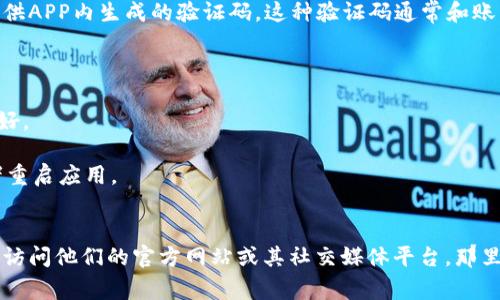 TP钱包的验证码通常是用于登录、交易或者进行其他安全验证时的一个安全措施。它一般是通过以下几种方式获取的：

1. **短信验证码**：当你尝试登录或进行交易时，TP钱包会发送一个验证码到你注册时绑定的手机号码。你只需在相应的输入框中输入这个验证码即可。

2. **邮件验证码**：有些情况下，TP钱包可能会将验证码发送到你的注册邮箱。你需要查看邮箱中的邮件并找到验证码，然后输入到应用中。

3. **APP内验证码**：在某些情况下，TP钱包可能会提供APP内生成的验证码。这种验证码通常和账户安全设置相关联，比如启用双重认证。

如果你没有收到验证码，建议检查以下几个方面：

- 确保手机或者邮箱账号是正确的，并且网络状况良好。
- 查看短信或邮件是否误入垃圾夹。
- 如果长时间未收到验证码，可以尝试重新请求，或者重启应用。
- 有时，系统可能因为高峰期延迟，稍等片刻再试。

想了解更多关于TP钱包的使用、功能或问题，可以直接访问他们的官方网站或其社交媒体平台，那里会有更详细的信息以及支持服务。