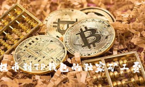 专家揭秘：提币到TP钱包的独家矿工费用计算秘诀