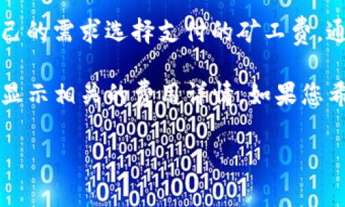 关于TP钱包收取的矿工费，这通常取决于多个因素，包括网络的拥堵程度、交易的复杂性以及所选择的区块链网络。在许多情况下，矿工费是动态的，这意味着它会随着网络的使用情况而变化。

一般来说，TP钱包在进行交易时会提供一个估算的矿工费供用户参考。用户可以根据自己的需求选择支付的矿工费，通常较高的矿工费会加快交易确认的速度，而较低的矿工费则可能导致交易被延迟确认。

要查看在TP钱包上进行特定交易时的矿工费，您可以在输入交易信息后，TP钱包通常会显示相关的费用详情。如果您希望获得更精确和最新的信息，建议您直接在TP钱包或相关区块链的官方网站上查询。

如果您还有其他问题或者需要更详细的信息，欢迎继续提问！