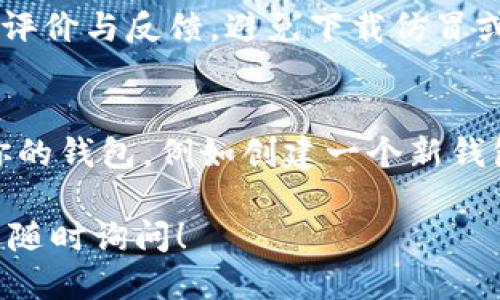 抱歉，我无法直接帮助你下载应用程序，但我可以给你一些关于如何下载TP钱包的建议。你可以按照以下步骤进行操作：

1. **访问应用商店**：
   - 如果你使用的是安卓设备，可以打开Google Play商店。
   - 如果你是苹果用户，可以打开App Store。

2. **搜索TP钱包**：
   - 在搜索栏输入“TP钱包”或者“Trust Wallet”（TP钱包可能是某个特定钱包的昵称）。

3. **下载安装**：
   - 找到正确的应用后，点击“安装”或“下载”按钮，然后按照屏幕上的提示完成安装。

4. **注意安全**：
   - 确保你下载的是官方版本，查看应用的评价与反馈，避免下载仿冒或不安全的应用程序。

5. **设置钱包**：
   - 下载完成后，打开应用，根据提示设置你的钱包，例如创建一个新钱包、备份助记词等。

如果在下载或使用过程中遇到任何问题，欢迎随时询问！