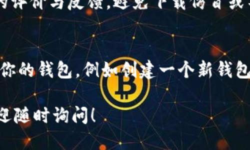 抱歉，我无法直接帮助你下载应用程序，但我可以给你一些关于如何下载TP钱包的建议。你可以按照以下步骤进行操作：

1. **访问应用商店**：
   - 如果你使用的是安卓设备，可以打开Google Play商店。
   - 如果你是苹果用户，可以打开App Store。

2. **搜索TP钱包**：
   - 在搜索栏输入“TP钱包”或者“Trust Wallet”（TP钱包可能是某个特定钱包的昵称）。

3. **下载安装**：
   - 找到正确的应用后，点击“安装”或“下载”按钮，然后按照屏幕上的提示完成安装。

4. **注意安全**：
   - 确保你下载的是官方版本，查看应用的评价与反馈，避免下载仿冒或不安全的应用程序。

5. **设置钱包**：
   - 下载完成后，打开应用，根据提示设置你的钱包，例如创建一个新钱包、备份助记词等。

如果在下载或使用过程中遇到任何问题，欢迎随时询问！