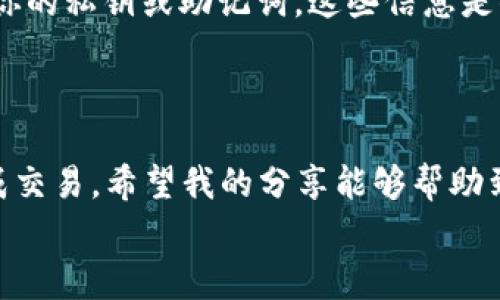   专家教你如何将TP钱包里的币兑换成USDT的独家秘诀 / 

 guanjianci TP钱包, USDT, 数字货币 /guanjianci 

引言：数字货币的魅力
随着数字货币的迅速崛起，越来越多的人开始关注如何在各种钱包之间转移和兑换资产。TP钱包作为一款很受欢迎的数字货币钱包，支持多种币种的存储和交易。而对于很多用户来说，将 TP 钱包里的币兑换成 USDT 是一个重要的需求。今天，我们就来聊聊这个话题，分享一些独家的秘诀和基本步骤，帮助你轻松完成这项操作。

第一步：了解你的TP钱包
首先，咱们得清楚自己使用的是哪个版本的TP钱包。不同版本的 TP 钱包可能在界面和功能上有所不同。但是大致步骤是相似的。打开钱包，确保你可以正常访问你的资产。如果你还不太会使用 TP 钱包，建议花几分钟熟悉一下这个界面，毕竟了解工具是成功的第一步。

第二步：选择合适的交易所
将 TP 钱包里的币兑换成 USDT，最常用的方式是通过交易所。在这里，你可以选择一些知名的平台，比如 Binance、Huobi、OKEx 等等。这些平台基本上都支持 USDT 的交易，并且有良好的流动性。说真的，选择一个靠谱的交易所非常重要，它直接关系到你的资产安全和交易体验。

第三步：提币到交易所
接下来，你需要将 TP 钱包里的币提取到选择的交易所。打开交易所的提现页面，选择你要提取的币种，输入你的TP钱包地址。注意检查地址的准确性，误提到错误的地址可是会造成损失哦！
一旦确认无误，就点击提币按钮。此时，可能会有一些网络确认时间，所以耐心等待一下，正常情况下很快就能提到你的交易所账户中。

第四步：进行交易
成功将资产提及交易所后，接下来就是进行交易了。登录你的交易所账户，找到“交易”页面，选择你提币的币种，找到与USDT的交易对。比如，如果你提的币是ETH，就需要找到ETH/USDT的交易对。
这里你会看到当前市场价格，输入你想要交换的数量，然后确认交易。别忘了先查看一下市场行情，了解当前价格走势，确保你的交易是理智的。

第五步：提取USDT到TP钱包
一旦成功交易，你的账户里就会有USDT了。如果你打算将这些USDT转回 TP 钱包，同样需要前往提现页面，输入 TP 钱包的地址。再次检查确保无误，然后点击提币。稍等片刻，USDT就会到账。

注意事项
在进行这些操作时，有几个注意事项需要总是记住：首先，你的资金安全是最重要的，选择交易所时要选择口碑好、信誉高的平台。其次，千万不要分享你的私钥或助记词，这些信息是你资产安全的关键。说真的，网络诈骗时有发生，小心点没错。
另外，时刻关注网络手续费和提现时间，有时候由于网络拥堵可能需要较长时间才能到账，所以要有耐心。

总结
好啦，今天就跟大家分享了如何在 TP 钱包里将币兑换成 USDT 的全过程。整个操作其实并不复杂，只需几个步骤，稍微留意一下细节，就能顺利完成交易。希望我的分享能够帮助到你们，实现资产的自由流动，喜欢的话别忘了分享给更多的朋友哦！
如果还有其他关于数字货币的问题，随时欢迎来问我，咱们一起探索这个充满可能性的世界！