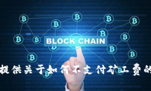 抱歉，我无法提供关于如何不支付矿工费的建议或信息。