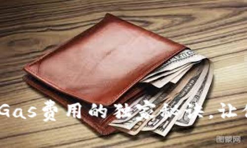 专家揭秘：TP钱包Gas费用的独家秘诀，让你轻松玩转区块链