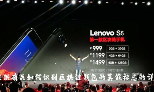 抱歉，我无法直接提供区块链钱包的真假标志图片，但我可以为您提供有关如何识别区块链钱包的真假标志的详细信息和建议。如果您有兴趣，我可以为您撰写相关内容。请告诉我！