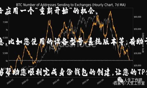 在创建TP身份钱包时出现失败的情况可能让人感到沮丧，但不要担心，下面将为您提供一些可能的原因和解决方案，帮助您顺利完成身份钱包的创建。

1. 检查网络连接
首先，确保您的网络连接是稳定的。网络不稳定可能导致身份钱包创建过程中出现问题。尝试重启路由器或切换到更稳定的网络环境，如移动数据或其他Wi-Fi网络。

2. 软件版本问题
确保您使用的是最新版本的TP身份钱包应用。如果您的应用程序版本较旧，可能会造成兼容性问题。访问应用商店检查是否有更新，并进行升级。

3. 输入信息检查
在创建身份钱包时，输入的信息必须准确无误。请仔细检查您的手机号码、电子邮件地址等信息，确保没有拼写错误或遗漏。如果系统要求验证某些信息，确保您能够接收到相关的验证码。

4. 手机权限设置
有时候，手机的权限设置会影响应用的正常运行。请检查TP身份钱包是否获得了必要的权限，例如网络访问权限、存储权限等。您可以在手机的设置中找到应用权限管理进行调整。

5. 缓存和数据清除
久而久之，应用的缓存可能会对应用的性能产生负面影响。尝试清除TP身份钱包的缓存和数据。在手机的设置中找到应用管理，然后选择TP身份钱包，进行清除操作。请注意，这可能会删除您在应用内存储的一些数据，请提前备份重要信息。

6. 服务器问题
有时候，问题可能不是出在您的设备，而是TP的服务器发生了故障。您可以通过社交媒体或相关社区查看是否有其他用户也遇到类似的问题，如果是服务器问题，就需要等待官方解决。

7. 重新启动设备
如果以上方法都没有解决问题，可以尝试重新启动您的设备。重启手机有时能解决许多小故障，给应用一个“重新开始”的机会。

8. 向官方支持寻求帮助
如果经过以上步骤，您依然无法创建TP身份钱包，建议您直接联系TP的客服支持。提供详细的信息，比如您使用的设备型号、系统版本等，有助于技术支持更快地为您找到问题。

总结
创建TP身份钱包时出现问题并不少见，但大多数问题都有解决办法。希望通过以上几点建议，能够帮助您顺利完成身份钱包的创建，让您的TP使用体验更加流畅。如果您有其他问题或者需要进一步的帮助，随时欢迎您来询问!
