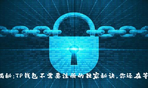 专家揭秘：TP钱包不需要注册的独家秘诀，你还在等什么？