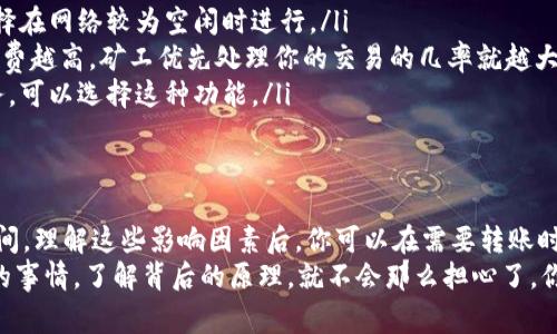 在转移到TP钱包期间，到账时间通常取决于多种因素，包括网络拥堵情况、转账的区块链和所使用的加密货币。但一般来说，TP钱包的转账时间还是比较快的。下面我将对此进行详细阐述。

一、TP钱包简介
TP钱包，作为一款流行的多链钱包，支持多种加密货币的存储和交易。它的用户界面友好，同时提供了较为安全的资产管理功能。对于新手用户来说，TP钱包相对容易上手，因此吸引了不少用户的青睐。

二、转账基本流程
转账到TP钱包的基本流程如下：
ol
    li打开你的TP钱包，进入“收款”页面。/li
    li复制你的钱包地址。/li
    li在发送方的钱包中粘贴TP钱包的地址，输入转账金额并确认。/li
    li等待交易确认。/li
/ol

三、到账时间的影响因素
到账时间的长短，会受到以下几个因素的影响：

h41. 网络拥堵/h4
如果转账发生在网络拥堵期间，到账时间可能会有所延迟。例如，在比特币网络非常繁忙的时候，交易可能需要更长的确认时间。

h42. 加密货币类型/h4
不同的加密货币具有不同的区块链特性，这会影响到账的时间。例如，Ethereum的交易速度一般比比特币快，通常几分钟就能确认，而比特币则可能需要更长时间。

h43. 确认次数/h4
不同的钱包或交易所对于交易的确认次数要求不同。有些交易所可能要求你等待多个区块确认后才能显示到账，而有些可能迅速显示。

四、一般的到账时间预估
1. **比特币（BTC）**：一般来说，BTC的转账在网络正常的情况下，到账时间在10分钟到1小时之间。如果网络拥堵可能会更长。
2. **以太坊（ETH）**：通常情况下，ETH的转账到账时间大约在30秒到几分钟之间，然而如果繁忙时段也可能会延迟。
3. **其他币种**：对于一些小众币种，到账时间可能会更加不可预测，通常在几分钟到几小时都有可能。

五、如何确认转账状态
如果你在转账后遇到了延迟，这里有一些核实步骤：
ul
    li检查转账状态：大部分加密货币都有自己的区块浏览器，你只需输入你的交易ID就可以查看当前状态。/li
    li联系支持团队：如果长时间未到账，可以尝试联系TP钱包的客服，他们通常能够帮助你查询到哪里出了问题。/li
/ul

六、如何加快转账速度？
如果你希望加快转账速度，可以考虑以下方法：
ol
    listrong选择合适的时间：/strong避免在网络高峰期进行转账，可以选择在网络较为空闲时进行。/li
    listrong增加手续费：/strong在转账时适当提高手续费，一般来说，手续费越高，矿工优先处理你的交易的几率就越大。/li
    listrong使用快速转账功能：/strong一些钱包提供了代币高速转账服务，可以选择这种功能。/li
/ol

七、总结
转到TP钱包的到账时间受到多方因素的影响，但通常在几分钟到几个小时之间。理解这些影响因素后，你可以在需要转账时更好地控制时间。总之，不同的币种、网络状况和手续费都会影响到账的速度。
希望这篇文章能帮到你，让你在加密货币的世界里游刃有余！说真的，再复杂的事情，了解背后的原理，就不会那么担心了。你有什么疑问或经验想分享的吗？欢迎留言讨论！