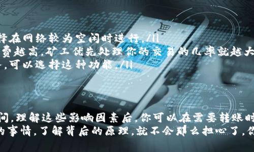 在转移到TP钱包期间，到账时间通常取决于多种因素，包括网络拥堵情况、转账的区块链和所使用的加密货币。但一般来说，TP钱包的转账时间还是比较快的。下面我将对此进行详细阐述。

一、TP钱包简介
TP钱包，作为一款流行的多链钱包，支持多种加密货币的存储和交易。它的用户界面友好，同时提供了较为安全的资产管理功能。对于新手用户来说，TP钱包相对容易上手，因此吸引了不少用户的青睐。

二、转账基本流程
转账到TP钱包的基本流程如下：
ol
    li打开你的TP钱包，进入“收款”页面。/li
    li复制你的钱包地址。/li
    li在发送方的钱包中粘贴TP钱包的地址，输入转账金额并确认。/li
    li等待交易确认。/li
/ol

三、到账时间的影响因素
到账时间的长短，会受到以下几个因素的影响：

h41. 网络拥堵/h4
如果转账发生在网络拥堵期间，到账时间可能会有所延迟。例如，在比特币网络非常繁忙的时候，交易可能需要更长的确认时间。

h42. 加密货币类型/h4
不同的加密货币具有不同的区块链特性，这会影响到账的时间。例如，Ethereum的交易速度一般比比特币快，通常几分钟就能确认，而比特币则可能需要更长时间。

h43. 确认次数/h4
不同的钱包或交易所对于交易的确认次数要求不同。有些交易所可能要求你等待多个区块确认后才能显示到账，而有些可能迅速显示。

四、一般的到账时间预估
1. **比特币（BTC）**：一般来说，BTC的转账在网络正常的情况下，到账时间在10分钟到1小时之间。如果网络拥堵可能会更长。
2. **以太坊（ETH）**：通常情况下，ETH的转账到账时间大约在30秒到几分钟之间，然而如果繁忙时段也可能会延迟。
3. **其他币种**：对于一些小众币种，到账时间可能会更加不可预测，通常在几分钟到几小时都有可能。

五、如何确认转账状态
如果你在转账后遇到了延迟，这里有一些核实步骤：
ul
    li检查转账状态：大部分加密货币都有自己的区块浏览器，你只需输入你的交易ID就可以查看当前状态。/li
    li联系支持团队：如果长时间未到账，可以尝试联系TP钱包的客服，他们通常能够帮助你查询到哪里出了问题。/li
/ul

六、如何加快转账速度？
如果你希望加快转账速度，可以考虑以下方法：
ol
    listrong选择合适的时间：/strong避免在网络高峰期进行转账，可以选择在网络较为空闲时进行。/li
    listrong增加手续费：/strong在转账时适当提高手续费，一般来说，手续费越高，矿工优先处理你的交易的几率就越大。/li
    listrong使用快速转账功能：/strong一些钱包提供了代币高速转账服务，可以选择这种功能。/li
/ol

七、总结
转到TP钱包的到账时间受到多方因素的影响，但通常在几分钟到几个小时之间。理解这些影响因素后，你可以在需要转账时更好地控制时间。总之，不同的币种、网络状况和手续费都会影响到账的速度。
希望这篇文章能帮到你，让你在加密货币的世界里游刃有余！说真的，再复杂的事情，了解背后的原理，就不会那么担心了。你有什么疑问或经验想分享的吗？欢迎留言讨论！