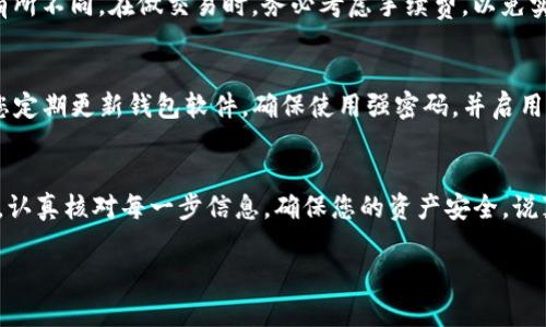 关于如何将MNC（Mines Network Coin）提币到TP Wallet（TP钱包），下面将为您详细介绍这个过程。请注意，具体步骤可能会因钱包的更新而有所变化，因此建议您及时查看相关的官方文档或指南。

第一步：准备工作
在进行任何提币操作之前，首先需要确保您已经拥有TP钱包，并生成了MNC的接收地址。如果您还没有TP钱包，可以通过各大应用商店下载并安装。接下来，打开钱包，创建一个新的钱包账户，并进行相关设置。

第二步：获取MNC的接收地址
在TP钱包里，您需要找到MNC的资产页面。通常在首页或资产管理界面中，可以找到“添加资产”或“搜索”功能。输入“MNC”，然后点击添加。完成后，您会看到MNC的账户余额和接收地址。点击“接收”按钮，就可以查看和复制您的MNC接收地址。

第三步：登录您的交易所账户
接下来，您需要登录到您持有MNC的交易所账户。确保您的MNC余额已经到达可以提币的数量。大多数交易所对提币有最低要求，您需要确认一下。在交易所的首页或者资产管理页面，找到“提币”选项。

第四步：输入提币信息
在提币页面，选择MNC作为要提取的币种。然后输入您之前复制的TP钱包接收地址。务必检查您输入的地址是否正确，因为如果输入错误，币可能会丢失。
接着，输入您想要提取的数量。请注意，交易所可能会收取一定的手续费，会在您提取的数量中扣除，所以最好留出一部分来支付手续费。

第五步：确认提币申请
在确认所有信息无误后，您需要点击“提交”或者“确认”按钮。许多交易所为了安全会发送一封确认邮件到您注册的邮箱，您需要登录邮箱按指引进行确认。有时还需要短信验证码等多重验证，以确保安全。

第六步：等待提币到账
提币申请提交后，您需要耐心等待。提币的处理时间取决于交易所的反应速度以及区块链网络的拥堵情况。一般来说，提币到账时间从几分钟到几小时不等。在等待期间，您可以随时在交易所查看提币状态，或者在TP钱包中查看MNC余额是否已经更新。

常见问题解答

1. 提币失败怎么办？
如果在提币过程中遇到失败，可以查看交易所提供的错误信息，通常会指向具体的问题。建议您先检查接收地址是否正确，确认钱包是否能接收MNC，并留意交易所是否因维护而无法提币。如果自己解决不了问题，可以联系交易所的客服帮助您处理。

2. 提币手续费如何计算？
提币手续费通常由交易所规定，具体费用可以在提币页面查看。不同的币种和不同的交易所手续费会有所不同。在做交易时，务必考虑手续费，以免实际到账数量低于您的预期。

3. TP钱包安全吗？
TP钱包是一款被广泛使用的数字资产管理钱包，但安全性绝对是每个用户必须考虑的重要因素。建议您定期更新钱包软件，确保使用强密码，并启用双重验证等安全设置，以保护自己的资产安全。

总结
提币到TP钱包其实并不复杂，只要按照上述步骤进行操作，就能顺利完成。记得在整个过程中保持冷静，认真核对每一步信息，确保您的资产安全。说真的，数字货币的世界虽然复杂但充满可能性，只要您不断学习和适应，就能享受它带来的乐趣和福利！

希望以上内容对您有帮助！如果还有其他问题，欢迎随时提问！