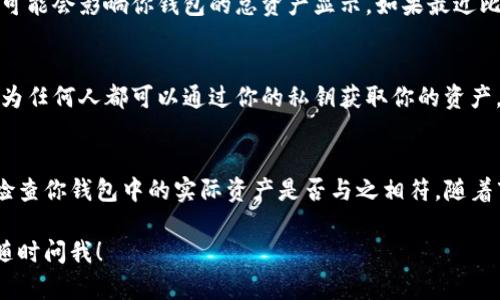 看起来你可能在询问关于TP钱包的总资产显示的问题。TP钱包是一个用于存储和管理加密货币的钱包应用。如果你的TP钱包总资产显示为5万，可能有几个原因。

### 1. 资产显示的来源
首先，你需要确认这个5万是以什么货币显示的，是人民币、美元还是其他货币？TP钱包通常会根据当前汇率自动转换和显示你的资产总值。

### 2. 资产确认
其次，你需要确认你的钱包中确实有这些资产。打开TP钱包，查看你的各个账户，比如以太坊账户、比特币账户等，查看具体的加密货币余额是否确实存在，如果账户中没有足够的交易记录，这可能是一个显示错误。

### 3. 价格波动的影响
加密货币的价值波动很大，可能你的资产总值在短时间内经历了大幅的涨跌，这也是为什么你看到的总资产显示为5万。如果近期某些资产的涨幅非常大，可能导致你的总资产在短时间内显得比较高。

### 4. 交易历史的影响
有时候，你的总资产显示更新可能需要一点时间，特别是在你进行了一次大交易之后。如果刚进行完交易，可能还未及时更新到钱包中的总资产显示。

### 5. 使用示例与分析
举个例子，你持有一些著名的加密货币，如以太坊和比特币，这些资产的市场价格波动可能会影响你钱包的总资产显示。如果最近比特币价格上涨了，那么即使你只持有少量比特币，钱包里显示的总资产也会相应增加。

### 6. 私钥和安全性
在谈到数字资产管理时，安全性总是一个值得关注的话题。确保你的私钥保管妥当，因为任何人都可以通过你的私钥获取你的资产。定期备份你的钱包信息，并注意防范网络欺诈和钓鱼攻击。

### 7. 总结
总的来说，如果你看到TP钱包的总资产显示为5万，首先确认是哪个货币的价值，其次检查你钱包中的实际资产是否与之相符。随着市场价格的波动，资产显示可能会有所变化，所以了解市场动态也是非常重要的。

希望这些信息能够帮助你更好地理解TP钱包中资产显示的内容，如果还有其他问题，随时问我！