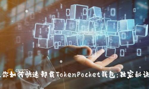 专家教你如何快速卸载TokenPocket钱包：独家秘诀大公开