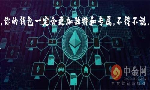 tp钱包的合约图标修改：专家独家揭秘秘诀！

tp钱包, 合约图标, 修改方法/guanjianci

引言
在数字货币的世界里，钱包的设计和功能至关重要。说真的，一个好的钱包不仅能让用户体验更顺畅，还有助于增加安全性和信任度。今天，我们来聊聊tp钱包的合约图标修改，你没听错！我们会一步一步带你了解这个过程，让你能够轻松上手。让我们深入探讨这个话题，揭开那些“专家级”的秘诀吧！

什么是tp钱包？
tp钱包是一种流行的数字货币钱包，支持多种加密货币的管理和交易。其界面友好且功能强大，因此吸引了越来越多的用户。不过，你可能会发现，合约图标的设计并不总是符合你的需求。这就引出了我们今天的主题：如何修改合约图标。

为什么要修改合约图标？
修改合约图标的原因多种多样。比如说，你可能想要个性化你的钱包，让它看起来更加独特；或者，你想为了品牌形象而改变某些元素。无论你出于什么原因，掌握这个技能都会给你带来意想不到的便利。

合约图标的基本了解
在我们开始之前，先来简单了解一下合约图标是什么。合约图标通常用于代表某个特定的合约，比如ERC-20代币合约。不同的图标可以帮助用户在众多合约中快速识别出他们需要的项目。这就像在超市里找你爱的零食，如果标识清晰，肯定能节省不少时间，对吧？

怎样准备修改合约图标？
如果你打算修改合约图标，首先要准备一些必要的工具和材料。你需要：
ul
    li合适的图形设计软件（如Photoshop、GIMP等）/li
    li想要上传的新图标（这件事其实很有趣，挑一个你喜欢的图案！）/li
    li合约地址和权限管理工具/li
/ul

步骤一：创建新图标
第一步，启动你的图形设计软件。选择合适的画布尺寸，通常合约图标的尺寸为256x256或512x512像素。接下来，设计一个符合你需求的新图标。你可以加入自己的风格、颜色，甚至是一些流行元素。这个过程其实就像做一份艺术作品，可以让你自由发挥。

步骤二：导出图标
设计完成后，记得将文件导出为PNG或JPG格式，通常这两种格式对网络应用都很友好。如果你不清楚如何导出，可以查阅软件的相关指引，操作简单，不用担心。

步骤三：上传到tp钱包
接下来就是上传图标的环节了。打开tp钱包，找到合约管理界面，并寻找“上传图标”或者类似的设置选项。输入合约地址，选择之前制作的图标文件，然后上传。

步骤四：验证修改
上传完成后，一定要察看一下效果哦！重启一下tp钱包，检查新图标能否正常显示。假如一切正常，那么恭喜你，你成功了！不过，如果遇到问题，也不要气馁，可以仔细检查一下合约地址和图标格式是否正确。

小贴士
在修改合约图标的过程中，可能会遇到一些小麻烦。记得备份原始文件，这样在出错时可以迅速恢复。同时，设计一个符合品牌形象的图标也很重要，能够帮助用户更好地识别你的项目。

总结
今天我们详细介绍了如何修改tp钱包的合约图标，从准备材料到实际操作，一步一步教你实现个性化定制。随着这个环节完成，你的钱包一定会更加独特和专属。不得不说，个性化不仅仅是为了美观，更是为了给用户带来更好的体验。

最后，切记在操作中保持耐心和细心，快乐的修改过程会让你收获更多。如果你有任何疑问，欢迎随时交流，大家一起分享经验！

希望这篇文章能对你有所帮助，祝你在数字货币的世界中，玩得开心，赚得丰厚！