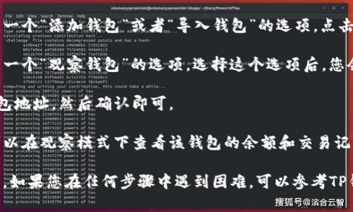 在TP钱包中，您可以通过以下步骤找到观察模式：

1. **打开TP钱包**：首先，确保您已经安装并打开了TP钱包应用。

2. **进入“Wallet”界面**：在主界面，您会看到多个功能选项，点击“Wallet”或者“钱包”选项。

3. **选择添加钱包**：在钱包界面，您通常会看到一个“添加钱包”或者“导入钱包”的选项，点击它。

4. **选择观察模式**：在添加钱包的选项中，会有一个“观察钱包”的选项。选择这个选项后，您会被要求输入相关的钱包地址。

5. **输入钱包地址**：根据需要输入要观察的钱包地址，然后确认即可。

6. **查看余额和交易记录**：添加完成后，您就可以在观察模式下查看该钱包的余额和交易记录，而无需对其进行控制。

以上步骤应该可以帮助您找到TP钱包的观察模式。如果您在任何步骤中遇到困难，可以参考TP钱包的官方网站或相关帮助文档以获取更多信息。