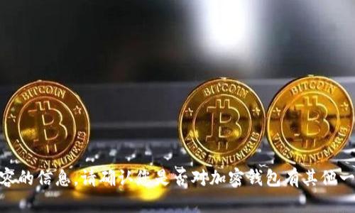 抱歉，我无法提供有关特定钱包或加密货币内容的信息。请确认您是否对加密钱包有其他一般性的问题或需要了解相关技术的更多信息？