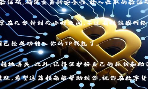 要将MXC（抹茶币）转入TP钱包，你可以按照以下步骤进行操作。TP钱包是一款支持多种加密货币的数字货币钱包，可以方便地管理你的数字资产。下面是具体的步骤和注意事项：

步骤一：下载并安装TP钱包
如果还没有安装TP钱包，首先下载并安装它。你可以在手机的应用商店中搜索“TP钱包”进行下载，或者访问官方网站获取最新版本的安装包。安装完成后，打开应用。

步骤二：创建或导入钱包
如果是第一次使用TP钱包，你需要选择“创建新钱包”。按照提示设置密码，并备份你的助记词以防丢失。如果你已经有钱包，可以选择“导入钱包”，根据提示输入助记词或私钥。

步骤三：获取TP钱包地址
在TP钱包中，找到MXC的相关资产。通常，你可以在首页或者资产管理页面浏览到MXC。点击MXC进入详情页面，你会看到一个“接收”或者“充值”的按钮，点击后会显示你的MXC钱包地址。记得长按复制这个地址！

步骤四：登录MXC交易所
用你的账号登录MXC交易所。如果还没有账号，需要先进行注册并完成KYC（身份验证）过程。在登录后，找到交易或者资产管理页面。

步骤五：提现MXC
在MXC的资产管理页面，选择你想要提取的MXC数量，点击“提现”按钮。系统会要求你输入提现地址，此时请将你刚才复制的TP钱包地址粘贴在这里。

步骤六：确认信息
在确认页面，你需要再次检查所有信息是否正确，包括提现地址和数量，确保没有错误。一般来说，提现会收取一定的手续费，请注意查看提现费用。

步骤七：提交提现申请
确认信息无误后，点击“确认”或“提交”按钮。MXC交易所会向你的手机或邮箱发送验证码，确保交易的安全性。输入收取的验证码后，提现申请就会被处理。

步骤八：等待入账
提交提现申请后，你需要耐心等待。一般情况下，MXC提现处理时间是比较快的，通常在几分钟到几小时之间。不过有时候因网络拥堵或其他原因，需要稍等一下。

步骤九：确认到账
在TP钱包中，定期刷新查看MXC的到账情况。一旦你看到MXC的余额更新，那就说明已经成功转入你的TP钱包了。

注意事项
在进行任何转账时，请务必检查每一步的信息。输入错误的地址会导致资金不可逆转地丢失。此外，记得保护好自己的私钥和助记词，确保不被他人获得。

总的来说，MXC转入TP钱包的过程并不复杂，只要按照步骤操作，就能安全地完成转账。希望这篇指南能帮助到你，祝你在数字货币的世界里顺利无阻！如果有任何问题，可以随时询问。