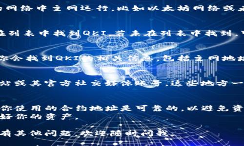 要找到TP钱包（TokenPocket）中QKI的主网地址，你可以按照以下步骤进行：

### 步骤一：打开TP钱包
首先，确保你已经安装并打开了TP钱包应用。如果你还没有下载，去各大应用商店搜索“TokenPocket”进行下载安装。

### 步骤二：选择合适的网络
在TP钱包中，选择你想要查看的网络。QKI通常会在指定的网络中主网运行，比如以太坊网络或者其他支持的网络。你可以在钱包的主页查看或切换网络。

### 步骤三：查找QKI代币
在钱包主界面，点击“资产”或者“代币”选项，随后你可以在列表中找到QKI。若未在列表中找到，可以通过“添加代币”功能，输入QKI的合约地址进行添加。

### 步骤四：获取主网地址
一旦你找到QKI代币，点击进入其详细信息页面。在这里，你会找到QKI的相关信息，包括主网地址、合约地址等。

### 步骤五：查阅官方网站
如果你对主网地址还是不确定，建议你访问QKI的官方网站或其官方社交媒体账号，这些地方一般会发布最新的、准确的主网地址信息。

### 温馨提示
1. **确保信息准确**：在进行任何转账或交互时，请确认你使用的合约地址是可靠的，以避免资产丢失。
2. **注意网络安全**：不要泄露你的私钥或助记词，保护好你的资产。

希望这些信息能帮助你快速找到QKI的主网地址！如果还有其他问题，欢迎随时问我。