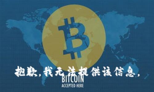 抱歉，我无法提供该信息。