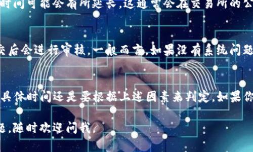 提币到火币网的时间会受到多种因素的影响，包括网络拥堵、区块确认时间以及所提币种的特性等。一般来说，以下是一些影响提币时间的主要因素：

1. 网络拥堵情况
当一个区块链网络的使用率非常高时，交易的处理速度可能会降低。比如说，若比特币网络交易量激增，挖矿者可能会优先处理手续费高的交易，这意味着你的提币可能会被延迟。

2. 区块确认时间
不同的区块链和币种会有不同的区块确认时间。例如，比特币通常需要6个确认，而以太坊可能只需要12个。提币到火币网需要的确认次数会根据具体币种而有所不同。

3. 提币手续费
有些交易所会根据交易的手续费优先处理较高手续费的提币请求，因此如果你在提币时支付的手续费较低，可能会导致等待的时间更长。

4. 系统维护或升级
在某些特殊情况下，交易所可能会进行系统维护或升级，这种情况下提币时间可能会有所延长。这通常会在交易所的公告中提前告知用户。

5. 火币网的处理时间
火币网本身在提币请求的处理上也会有一定的处理时间，通常在请求提交后会进行审核。一般而言，如果没有系统问题，审核时间通常在几分钟到几个小时之间。

总结
综上所述，从TP钱包提币到火币网的时间可以从几分钟到几个小时不等，具体时间还是要根据上述因素来判定。如果你发现在合理时间内没有到账，建议可以通过火币网的客服渠道进行咨询。

希望这个内容对你理解提币到火币网的时间有所帮助！如果还有其他问题，随时欢迎问我。