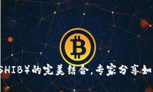 独家揭秘：TP钱包与Shiba Inu（SHIB）的完美结合，专家分享如何安全存储和交易加密货币秘诀