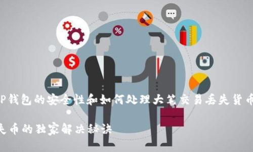 抱歉听到你遇到了这样的问题！关于TP钱包的安全性和如何处理大笔交易丢失货币的问题，我可以给你一些建议和信息。

### 专家揭秘：TP钱包大笔交易丢失币的独家解决秘诀