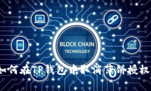 专家揭秘：如何在TP钱包中取消薄饼授权的独家秘诀