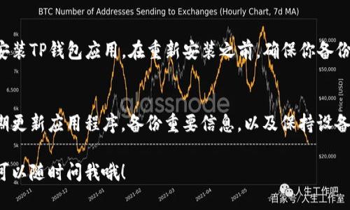 如果TP钱包卡死了，首先不要 panic，可以尝试以下几个步骤来解决问题：

检查网络连接
确保你的手机或电脑连接到稳定的网络。很多时候，钱包卡住是因为网络不稳定，导致与区块链的连接中断。

重启应用程序
可以尝试强制关闭TP钱包应用，然后重新启动。这是解决大部分应用卡死问题的简单有效的方法。

清除缓存数据
如果你使用的是手机，可以前往设置，找到TP钱包应用，清除缓存。这有时能解决应用卡顿的问题。

检查版本更新
确保你的TP钱包是最新版本，过时的版本可能会导致各种问题。去应用商店查看是否有更新可供下载。

联系官方支持
如果以上方法都没有解决问题，可以尝试联系TP钱包的官方支持团队。他们通常会提供更专业的帮助。

重装应用程序
如果一切都失败了，考虑卸载然后重新安装TP钱包应用。在重新安装之前，确保你备份了钱包的助记词或私钥，以防数据丢失。

预防措施
为了避免今后再次出现类似的问题，定期更新应用程序，备份重要信息，以及保持设备的安全和稳定都是比较好的做法。

如果你还有其他疑问或需要更多帮助，可以随时问我哦！