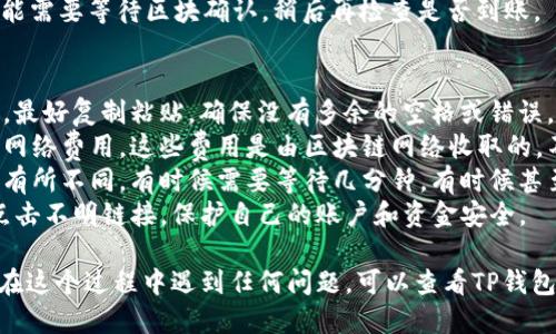 要将TP钱包中的5U转出，可以按照以下步骤进行操作：

### 第一步：打开TP钱包
首先，你需要在手机上打开TP钱包应用。如果你还没有下载，可以在应用商店搜索“TP钱包”并进行下载。

### 第二步：登录账户
打开应用后，输入你的账户信息进行登录。如果你忘记了密码，可以使用“忘记密码”功能找回。

### 第三步：找到转账功能
登录后，主界面上会有多个选项。你需要找到“转账”或者“提币”的选项，通常这个按钮比较明显，点击进入。

### 第四步：选择币种
在转账页面，你将看到不同的币种选择。找到“U”或者“USDT”相关的选项，点击进入。

### 第五步：输入金额和接收地址
在金额输入框中输入你要转出的金额，这里是5U。同时，你需要填写接收方的地址，确保地址准确无误，错误的地址将导致资金无法找回。

### 第六步：确认转账信息
在确认转账前，系统会显示你即将转出的金额及接收地址。务必认真检查一遍，确认无误后，可以点击“确认”按钮。br
如果是首次转账，还可能需要进行身份验证或输入资金密码。

### 第七步：完成转账
确认所有信息无误后，系统会处理你的请求。稍等片刻，系统会显示转账成功的提示。这时，转账就完成了。br
你可以在转账记录中查看交易状态。如果是首次转账，可能需要等待区块确认，稍后再检查是否到账。

### 注意事项
1. 确认接收地址：转账时一定要确保接收地址的准确性，最好复制粘贴，确保没有多余的空格或错误。
2. 网络费用：记得在转账之前了解一下可能需要支付的网络费用，这些费用是由区块链网络收取的，不同的币种费用也不同。
3. 交易的确认时间：不同的区块链网络确认时间可能会有所不同，有时候需要等待几分钟，有时候甚至更长。如果长时间没有到账，可以查看交易记录。
4. 安全性：确保你的TP钱包是最新版本，并且不要随便点击不明链接，保护自己的账户和资金安全。

以上就是如何在TP钱包中将5U转出的详细步骤。如果你在这个过程中遇到任何问题，可以查看TP钱包的官方帮助文档或联系客服寻求帮助。希望这能帮到你！