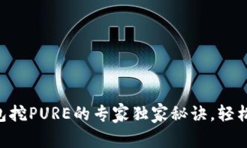 掌握TP钱包挖PURE的专家独家秘诀，轻松获取财富！