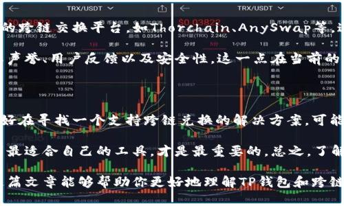 在这个问题上，我们需要先了解一下什么是TP钱包以及跨链兑换的概念。TP钱包是一款热门的数字货币钱包，支持多种主流区块链的资产管理。而跨链兑换，顾名思义，是指在不同区块链之间进行资产的交换，比如将以太坊(ETH)换成比特币(BTC)。

TP钱包与跨链兑换

首先，TP钱包本身是一个去中心化的钱包，提供了用户界面友好的功能，让普通用户也能方便地管理自己的加密资产。至于跨链兑换，这个功能并不是所有钱包都支持的，因为它涉及到不同区块链之间的技术交互，这要求钱包在设计上要兼容多条链。

在当前的市场环境中，许多热门钱包和去中心化交易所（DEX）提供了跨链交换的功能，但TP钱包是否支持这一功能，我们需要查看其最新的官方消息或者用户反馈。

跨链兑换的挑战

说真的，跨链兑换的技术并不简单。由于每条区块链都有自己的协议和共识机制，所以在不同链之间直接交换资产可能会造成技术上的一些问题。这也是为什么很多用户在使用钱包进行跨链兑换时，都会感到有些不便的原因。

例如，如果你想将以太坊（ETH）兑换成比特币（BTC），传统的方式就是通过去中心化交易所（如Uniswap、SushiSwap等）进行交易。但是如果TP钱包没有集成这样的服务，你就可能需要借助其他平台来完成这个操作。

TP钱包的功能与限制

TP钱包的强大之处在于它支持多种加密资产的存储和管理，但在全球市场上，跨链功能可能还是一个地方性的技能。有些用户反馈说，虽然TP钱包提供了很多便捷的功能，但在处理跨链交易时常常要借助第三方平台进行交易，这就带来了额外的麻烦。

而且，有些用户在使用TP钱包进行资产管理时，发现它并没有提供足够的市场信息，导致无法判断什么时候进行兑换更合适。这一块的不足也可能会让一些追求即时交易的用户觉得有些沮丧。

常见的跨链兑换方式

如果TP钱包不支持跨链兑换，不妨看看还有哪些平台可以满足你的需求。比如，我们可以借助一些专门的跨链交换平台，如Thorchain、AnySwap等，这些平台旨在提供一个无缝的跨链交换环境，让用户可以方便地在不同区块链之间进行资产流动。

当然，作为用户，安全性应该是你最关注的问题。选择一个提供跨链兑换服务的平台时，建议认真研究其声誉、用户反馈以及安全性。这一点在当前的市场环境下显得尤为重要，毕竟安全第一，其他的东西都是浮云嘛。

总结和建议

综上所述，TP钱包作为一款功能强大的数字货币钱包，在跨链兑换方面可能存在一些局限性。如果你正好在寻找一个支持跨链兑换的解决方案，可能需要借助其他去中心化交易所或跨链交换平台。

在选择钱包和交易平台时，建议多观察用户评价，评估其安全性和便利性。每个人的需求各不相同，找到最适合自己的工具，才是最重要的。总之，了解自己的需求，做出明智的选择，才能让你的数字资产管理之路更加顺畅。

最后，数字货币的世界瞬息万变，资讯和技术也在不断更新，所以保持学习的态度是至关重要的。希望这篇文章能够帮助你更好地理解TP钱包和跨链兑换的问题，祝你在数字资产的投资之路上一路顺风！