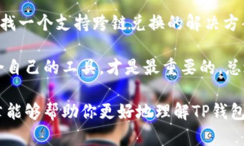 在这个问题上，我们需要先了解一下什么是TP钱包以及跨链兑换的概念。TP钱包是一款热门的数字货币钱包，支持多种主流区块链的资产管理。而跨链兑换，顾名思义，是指在不同区块链之间进行资产的交换，比如将以太坊(ETH)换成比特币(BTC)。

TP钱包与跨链兑换

首先，TP钱包本身是一个去中心化的钱包，提供了用户界面友好的功能，让普通用户也能方便地管理自己的加密资产。至于跨链兑换，这个功能并不是所有钱包都支持的，因为它涉及到不同区块链之间的技术交互，这要求钱包在设计上要兼容多条链。

在当前的市场环境中，许多热门钱包和去中心化交易所（DEX）提供了跨链交换的功能，但TP钱包是否支持这一功能，我们需要查看其最新的官方消息或者用户反馈。

跨链兑换的挑战

说真的，跨链兑换的技术并不简单。由于每条区块链都有自己的协议和共识机制，所以在不同链之间直接交换资产可能会造成技术上的一些问题。这也是为什么很多用户在使用钱包进行跨链兑换时，都会感到有些不便的原因。

例如，如果你想将以太坊（ETH）兑换成比特币（BTC），传统的方式就是通过去中心化交易所（如Uniswap、SushiSwap等）进行交易。但是如果TP钱包没有集成这样的服务，你就可能需要借助其他平台来完成这个操作。

TP钱包的功能与限制

TP钱包的强大之处在于它支持多种加密资产的存储和管理，但在全球市场上，跨链功能可能还是一个地方性的技能。有些用户反馈说，虽然TP钱包提供了很多便捷的功能，但在处理跨链交易时常常要借助第三方平台进行交易，这就带来了额外的麻烦。

而且，有些用户在使用TP钱包进行资产管理时，发现它并没有提供足够的市场信息，导致无法判断什么时候进行兑换更合适。这一块的不足也可能会让一些追求即时交易的用户觉得有些沮丧。

常见的跨链兑换方式

如果TP钱包不支持跨链兑换，不妨看看还有哪些平台可以满足你的需求。比如，我们可以借助一些专门的跨链交换平台，如Thorchain、AnySwap等，这些平台旨在提供一个无缝的跨链交换环境，让用户可以方便地在不同区块链之间进行资产流动。

当然，作为用户，安全性应该是你最关注的问题。选择一个提供跨链兑换服务的平台时，建议认真研究其声誉、用户反馈以及安全性。这一点在当前的市场环境下显得尤为重要，毕竟安全第一，其他的东西都是浮云嘛。

总结和建议

综上所述，TP钱包作为一款功能强大的数字货币钱包，在跨链兑换方面可能存在一些局限性。如果你正好在寻找一个支持跨链兑换的解决方案，可能需要借助其他去中心化交易所或跨链交换平台。

在选择钱包和交易平台时，建议多观察用户评价，评估其安全性和便利性。每个人的需求各不相同，找到最适合自己的工具，才是最重要的。总之，了解自己的需求，做出明智的选择，才能让你的数字资产管理之路更加顺畅。

最后，数字货币的世界瞬息万变，资讯和技术也在不断更新，所以保持学习的态度是至关重要的。希望这篇文章能够帮助你更好地理解TP钱包和跨链兑换的问题，祝你在数字资产的投资之路上一路顺风！