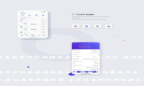 币转到TP钱包的交易费用会根据多种因素而有所不同，主要包括以下几点：

1. **区块链网络费用**：不同的区块链（如以太坊、比特币等）对交易费用的要求不同。以太坊的gas费用是根据网络拥堵程度来调整的，所以，在网络繁忙时，费用可能会很高。

2. **交易金额**：有些钱包服务或交易所可能会根据交易金额收取一定比例的费用。

3. **平台规则**：不同的钱包或平台可能会有自己的手续费结构，建议在进行交易前查看TP钱包的官方网站或直接在钱包内查询相关的费用信息。

总的来说，具体的交易费用会依据你选择的加密货币类型、当前网络情况以及TP钱包的政策而有所不同。建议在实际转账前，多关注当时的网络状态，并提前了解可能的费用，以避免不必要的经济损失。如果你还有其他问题或具体的需求，可以随时问我！