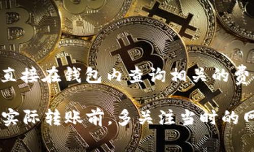 币转到TP钱包的交易费用会根据多种因素而有所不同，主要包括以下几点：

1. **区块链网络费用**：不同的区块链（如以太坊、比特币等）对交易费用的要求不同。以太坊的gas费用是根据网络拥堵程度来调整的，所以，在网络繁忙时，费用可能会很高。

2. **交易金额**：有些钱包服务或交易所可能会根据交易金额收取一定比例的费用。

3. **平台规则**：不同的钱包或平台可能会有自己的手续费结构，建议在进行交易前查看TP钱包的官方网站或直接在钱包内查询相关的费用信息。

总的来说，具体的交易费用会依据你选择的加密货币类型、当前网络情况以及TP钱包的政策而有所不同。建议在实际转账前，多关注当时的网络状态，并提前了解可能的费用，以避免不必要的经济损失。如果你还有其他问题或具体的需求，可以随时问我！